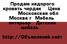 Продам недорого кровать-чердак  › Цена ­ 5 000 - Московская обл., Москва г. Мебель, интерьер » Детская мебель   